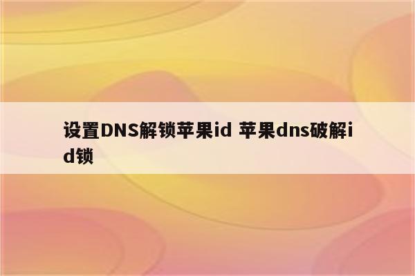 设置DNS解锁苹果id 苹果dns破解id锁