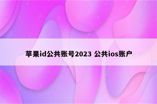 苹果id公共账号2023 公共ios账户