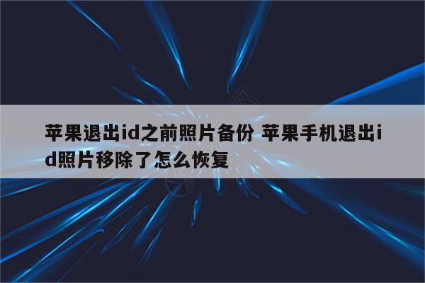 苹果退出id之前照片备份 苹果手机退出id照片移除了怎么恢复