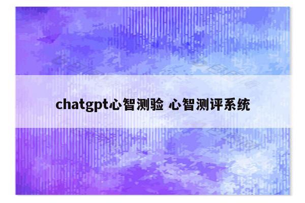 chatgpt心智测验 心智测评系统