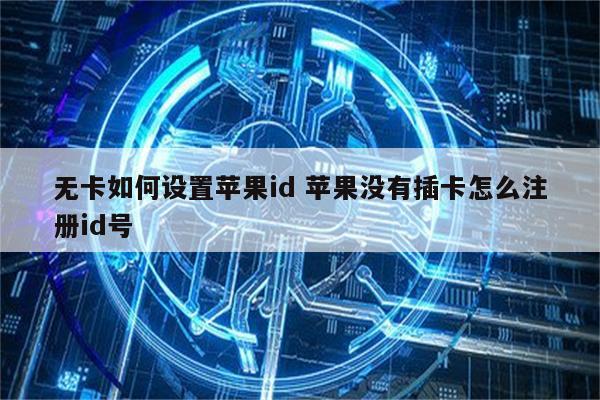 无卡如何设置苹果id 苹果没有插卡怎么注册id号