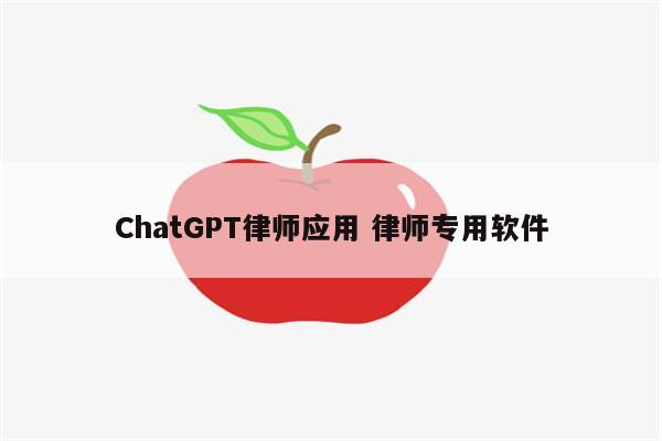 ChatGPT律师应用 律师专用软件