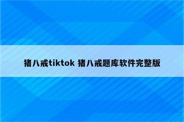 猪八戒tiktok 猪八戒题库软件完整版