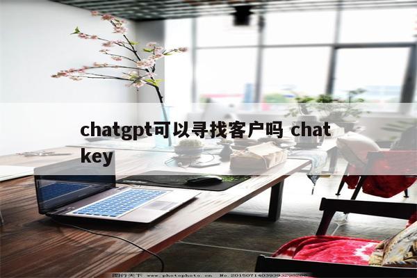 chatgpt可以寻找客户吗 chat key
