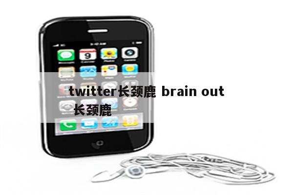 twitter长颈鹿 brain out 长颈鹿