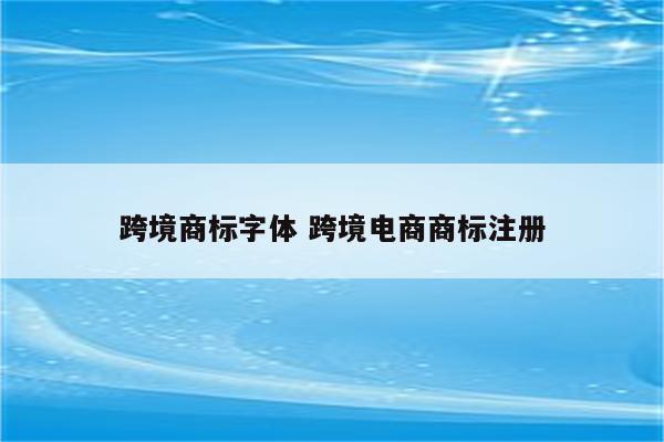 跨境商标字体 跨境电商商标注册