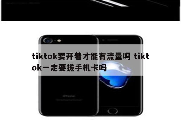 tiktok要开着才能有流量吗 tiktok一定要拔手机卡吗