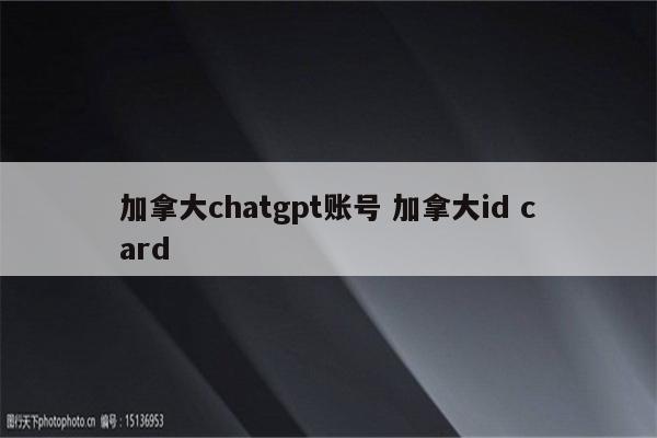 加拿大chatgpt账号 加拿大id card