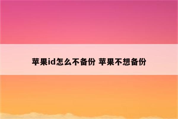 苹果id怎么不备份 苹果不想备份