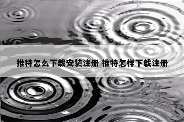 推特怎么下载安装注册 推特怎样下载注册