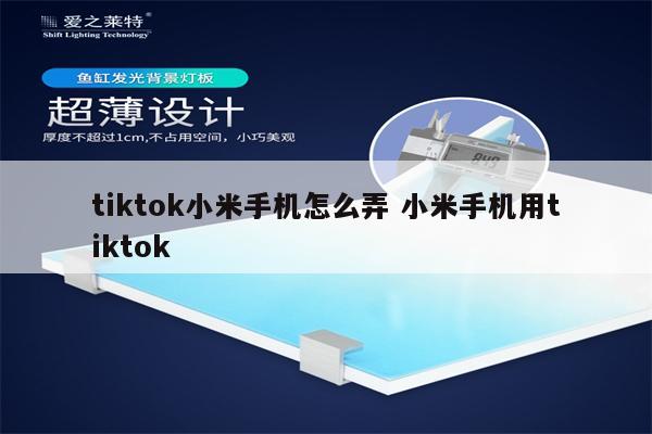 tiktok小米手机怎么弄 小米手机用tiktok