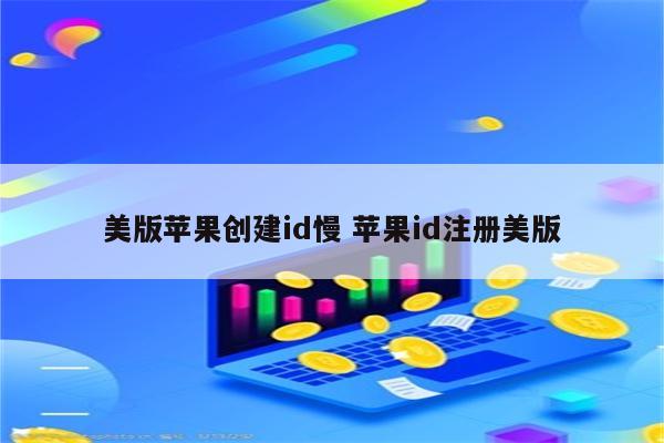 美版苹果创建id慢 苹果id注册美版