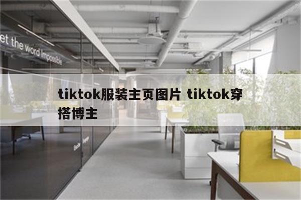 tiktok服装主页图片 tiktok穿搭博主