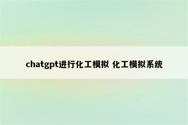 chatgpt进行化工模拟 化工模拟系统