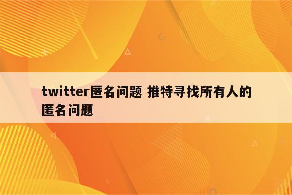 twitter匿名问题 推特寻找所有人的匿名问题