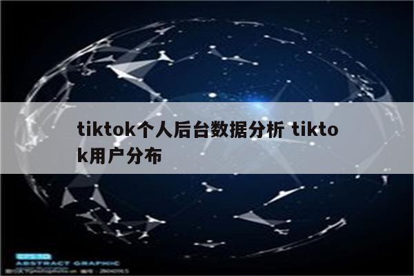 tiktok个人后台数据分析 tiktok用户分布