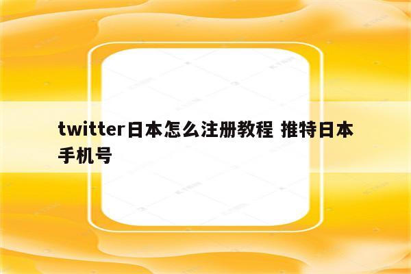 twitter日本怎么注册教程 推特日本手机号