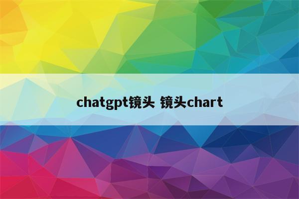 chatgpt镜头 镜头chart