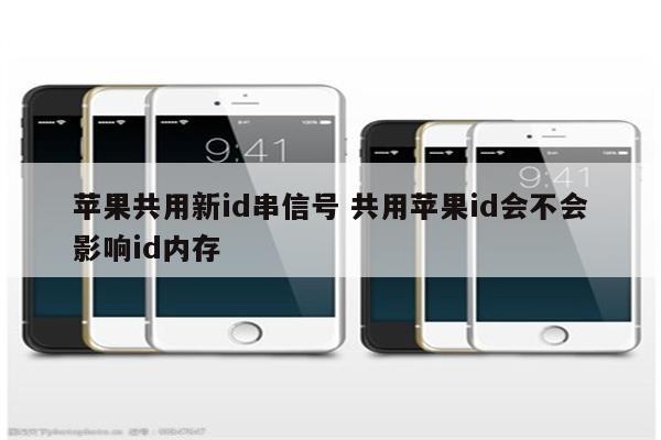 苹果共用新id串信号 共用苹果id会不会影响id内存