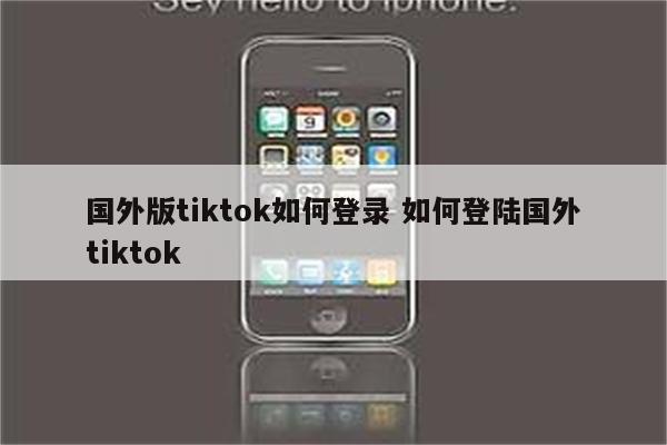 国外版tiktok如何登录 如何登陆国外tiktok