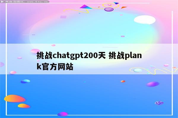 挑战chatgpt200天 挑战plank官方网站