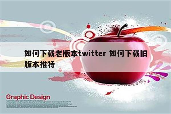 如何下载老版本twitter 如何下载旧版本推特