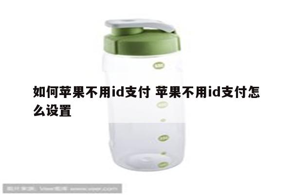 如何苹果不用id支付 苹果不用id支付怎么设置