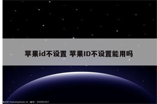 苹果id不设置 苹果ID不设置能用吗