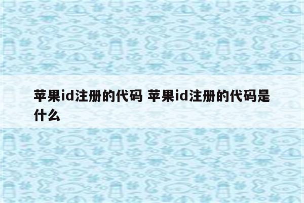 苹果id注册的代码 苹果id注册的代码是什么