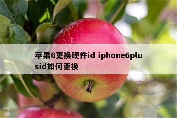 苹果6更换硬件id iphone6plusid如何更换