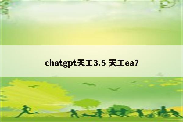 chatgpt天工3.5 天工ea7