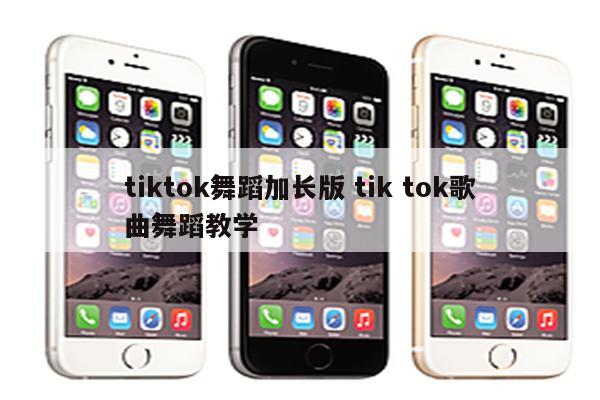 tiktok舞蹈加长版 tik tok歌曲舞蹈教学