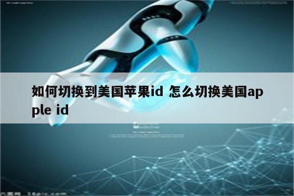 如何切换到美国苹果id 怎么切换美国apple id