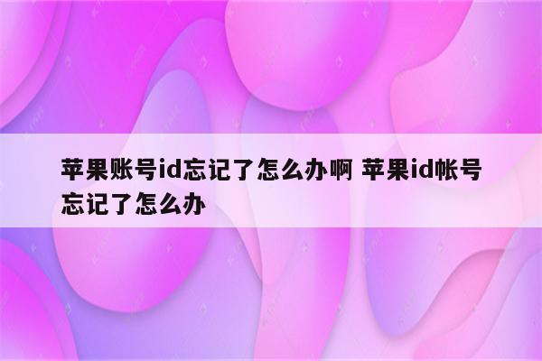 苹果账号id忘记了怎么办啊 苹果id帐号忘记了怎么办