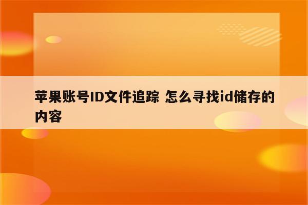 苹果账号ID文件追踪 怎么寻找id储存的内容