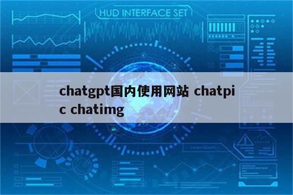 chatgpt国内使用网站 chatpic chatimg