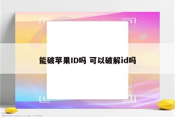 能破苹果ID吗 可以破解id吗