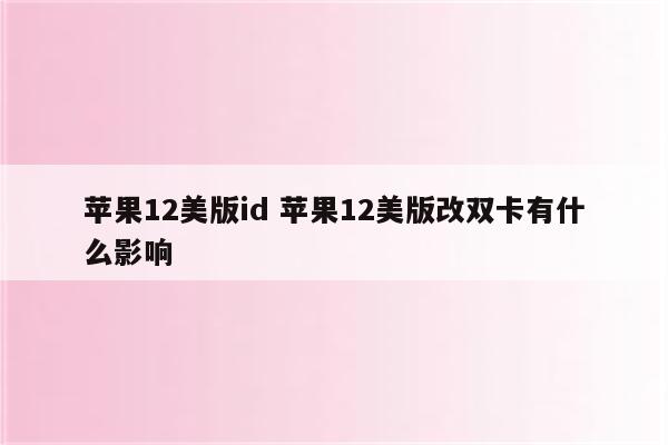 苹果12美版id 苹果12美版改双卡有什么影响