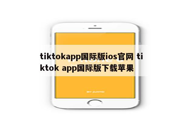 tiktokapp国际版ios官网 tiktok app国际版下载苹果