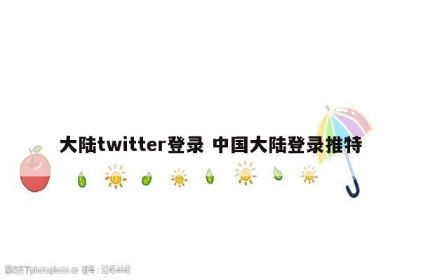 大陆twitter登录 中国大陆登录推特