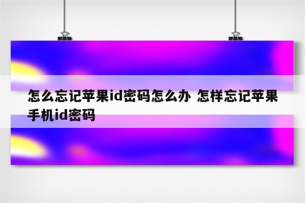 怎么忘记苹果id密码怎么办 怎样忘记苹果手机id密码
