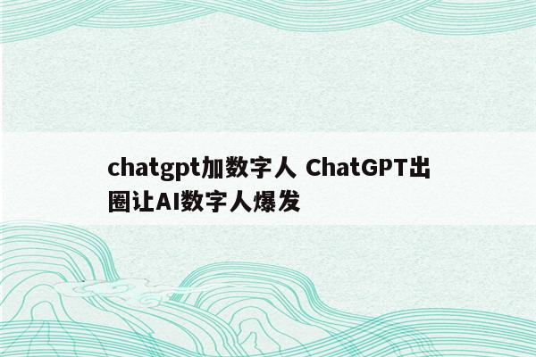 chatgpt加数字人 ChatGPT出圈让AI数字人爆发
