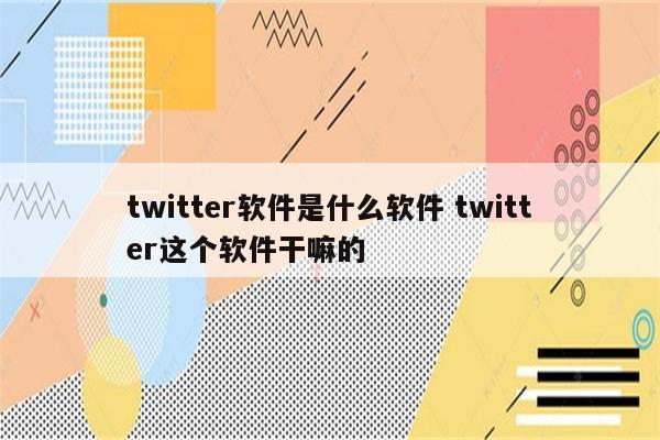 twitter软件是什么软件 twitter这个软件干嘛的
