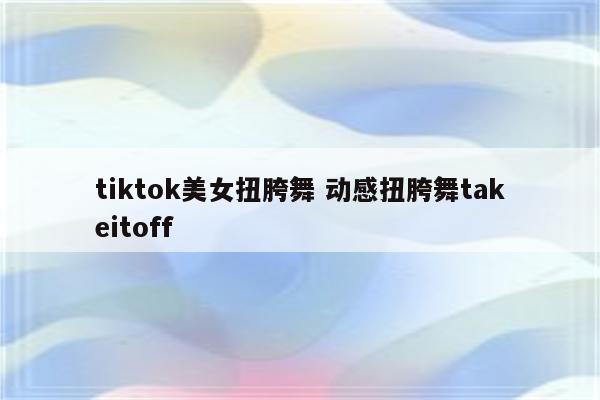 tiktok美女扭胯舞 动感扭胯舞takeitoff