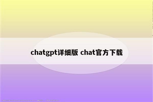 chatgpt详细版 chat官方下载
