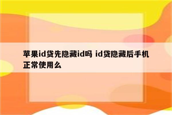 苹果id贷先隐藏id吗 id贷隐藏后手机正常使用么