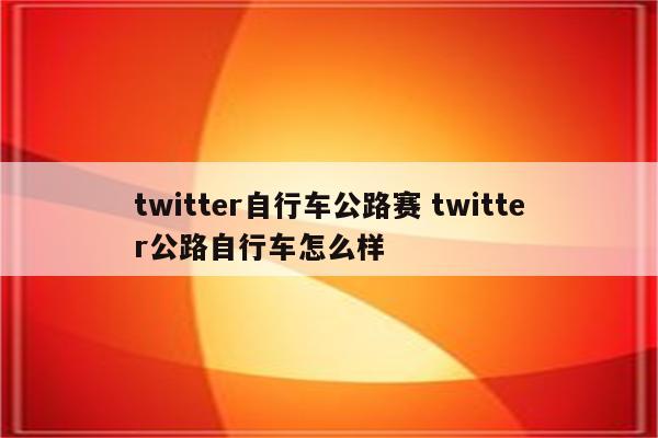twitter自行车公路赛 twitter公路自行车怎么样