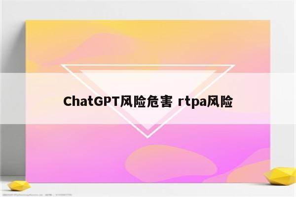 ChatGPT风险危害 rtpa风险