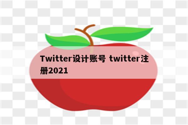Twitter设计账号 twitter注册2021