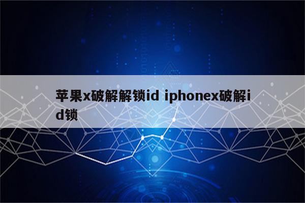 苹果x破解解锁id iphonex破解id锁